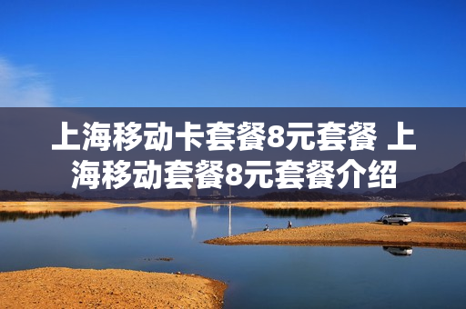 上海移动卡套餐8元套餐 上海移动套餐8元套餐介绍
