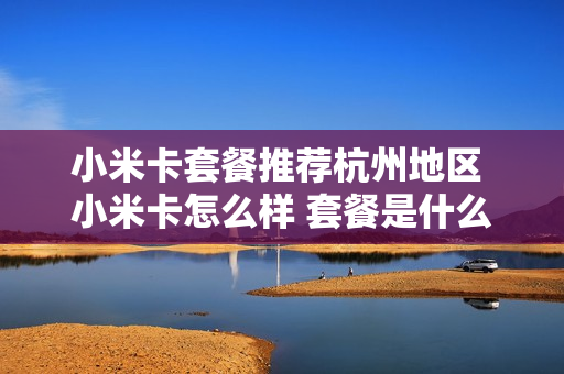 小米卡套餐推荐杭州地区 小米卡怎么样 套餐是什么
