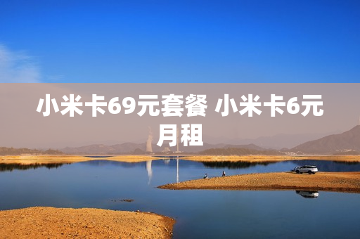 小米卡69元套餐 小米卡6元月租