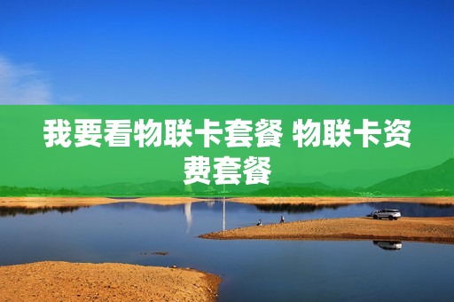 我要看物联卡套餐 物联卡资费套餐