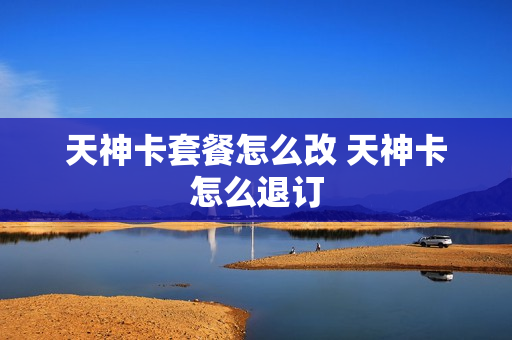 天神卡套餐怎么改 天神卡怎么退订