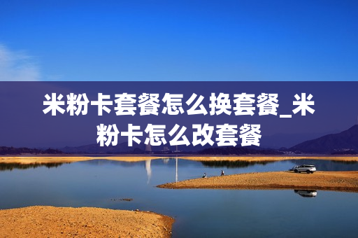 米粉卡套餐怎么换套餐_米粉卡怎么改套餐