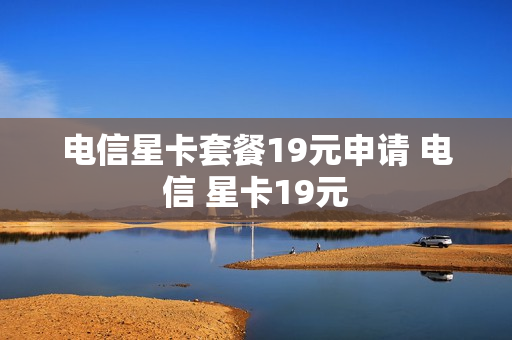 电信星卡套餐19元申请 电信 星卡19元