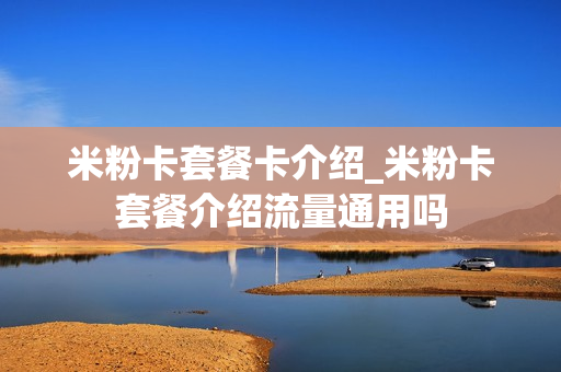 米粉卡套餐卡介绍_米粉卡套餐介绍流量通用吗