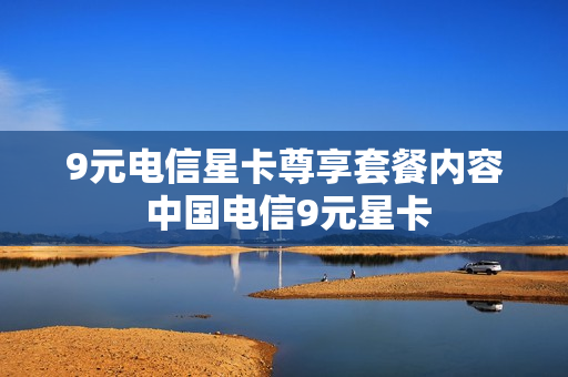 9元电信星卡尊享套餐内容 中国电信9元星卡