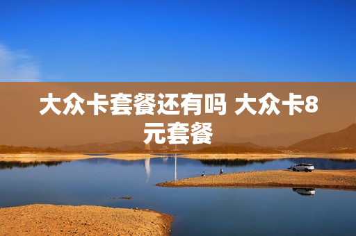 大众卡套餐还有吗 大众卡8元套餐