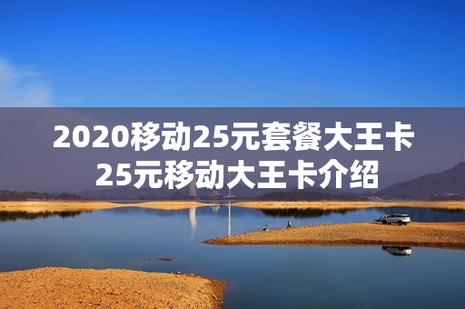 2020移动25元套餐大王卡 25元移动大王卡介绍