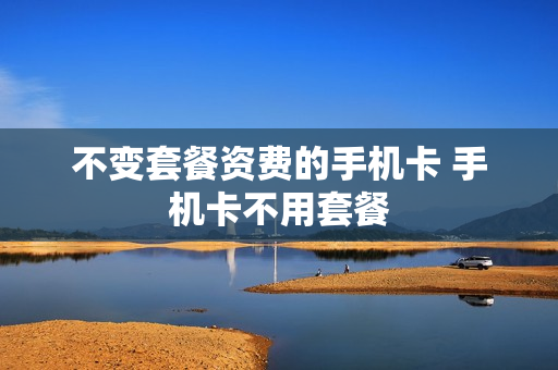 不变套餐资费的手机卡 手机卡不用套餐