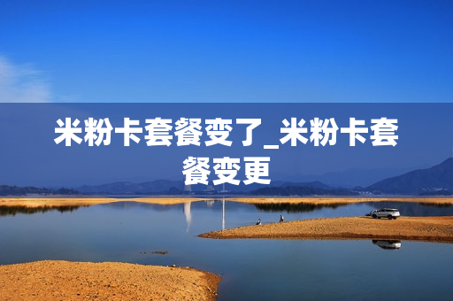 米粉卡套餐变了_米粉卡套餐变更