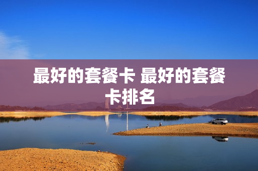 最好的套餐卡 最好的套餐卡排名