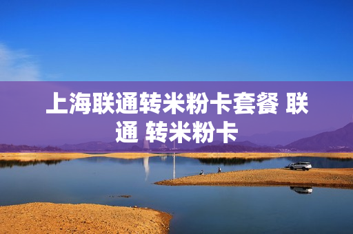 上海联通转米粉卡套餐 联通 转米粉卡