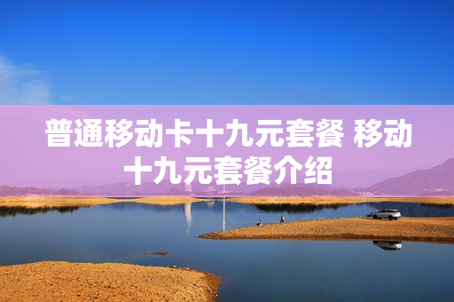普通移动卡十九元套餐 移动十九元套餐介绍