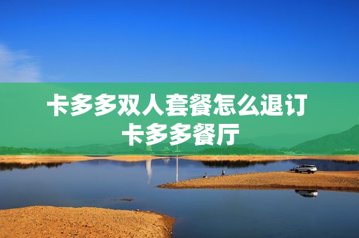 卡多多双人套餐怎么退订 卡多多餐厅