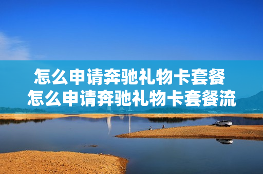 怎么申请奔驰礼物卡套餐 怎么申请奔驰礼物卡套餐流程