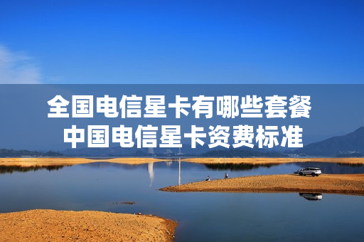 全国电信星卡有哪些套餐 中国电信星卡资费标准