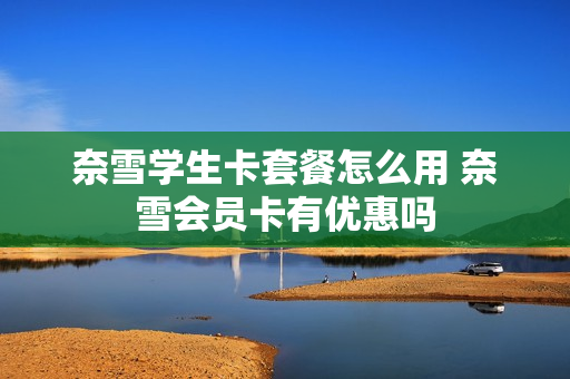 奈雪学生卡套餐怎么用 奈雪会员卡有优惠吗
