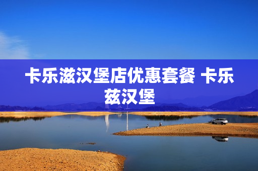 卡乐滋汉堡店优惠套餐 卡乐兹汉堡