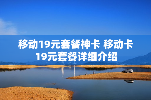 移动19元套餐神卡 移动卡19元套餐详细介绍