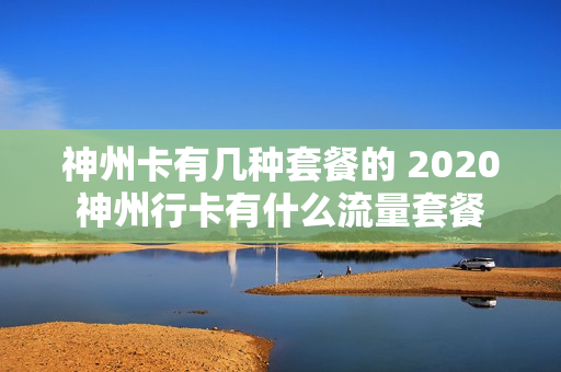 神州卡有几种套餐的 2020神州行卡有什么流量套餐