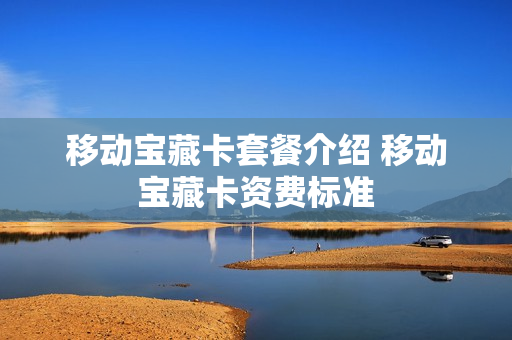 移动宝藏卡套餐介绍 移动宝藏卡资费标准