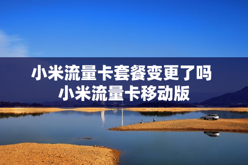 小米流量卡套餐变更了吗 小米流量卡移动版