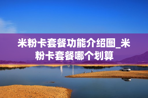 米粉卡套餐功能介绍图_米粉卡套餐哪个划算