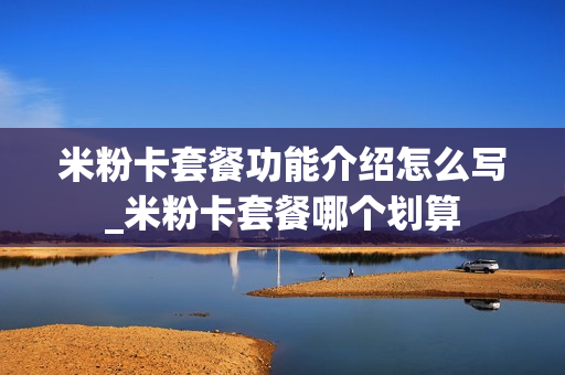 米粉卡套餐功能介绍怎么写_米粉卡套餐哪个划算