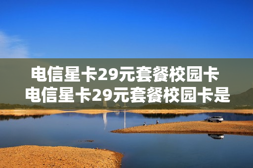 电信星卡29元套餐校园卡 电信星卡29元套餐校园卡是真的吗