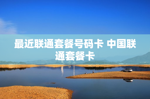 最近联通套餐号码卡 中国联通套餐卡