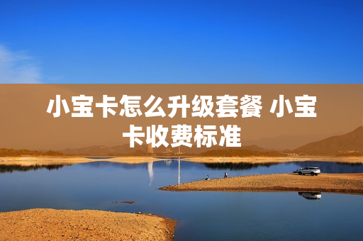 小宝卡怎么升级套餐 小宝卡收费标准