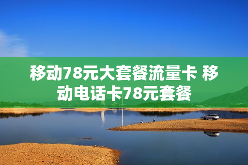 移动78元大套餐流量卡 移动电话卡78元套餐