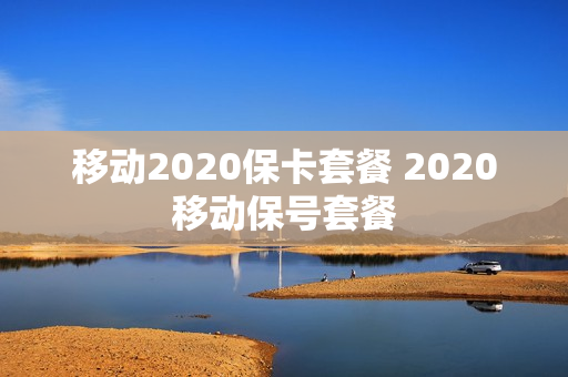 移动2020保卡套餐 2020移动保号套餐