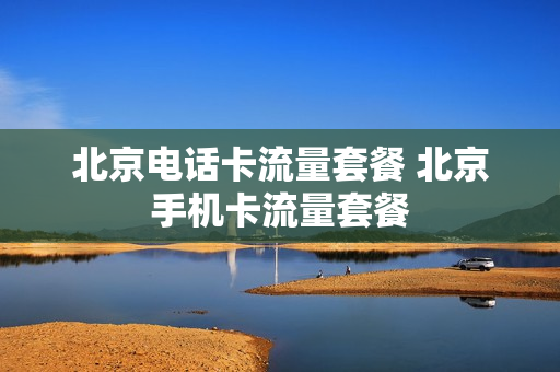 北京电话卡流量套餐 北京手机卡流量套餐