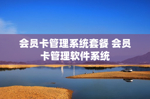 会员卡管理系统套餐 会员卡管理软件系统