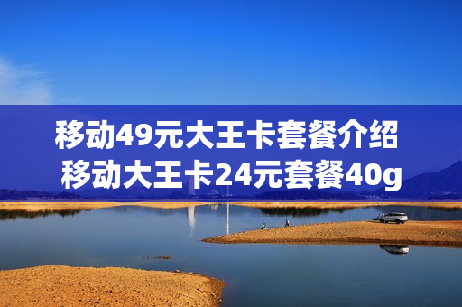 移动49元大王卡套餐介绍 移动大王卡24元套餐40g