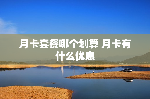 月卡套餐哪个划算 月卡有什么优惠