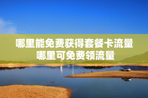 哪里能免费获得套餐卡流量 哪里可免费领流量