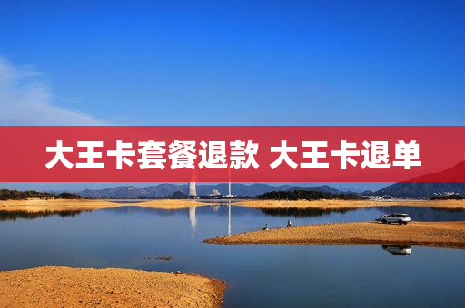 大王卡套餐退款 大王卡退单