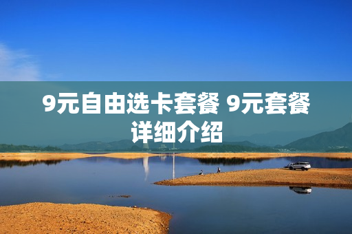 9元自由选卡套餐 9元套餐详细介绍