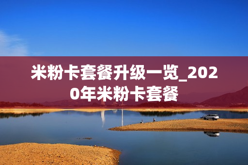 米粉卡套餐升级一览_2020年米粉卡套餐