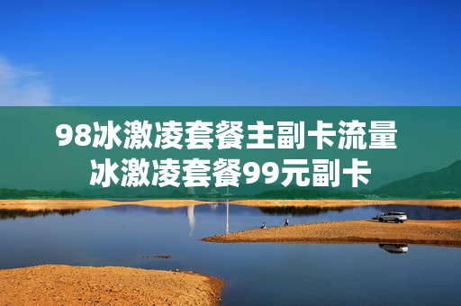 98冰激凌套餐主副卡流量 冰激凌套餐99元副卡