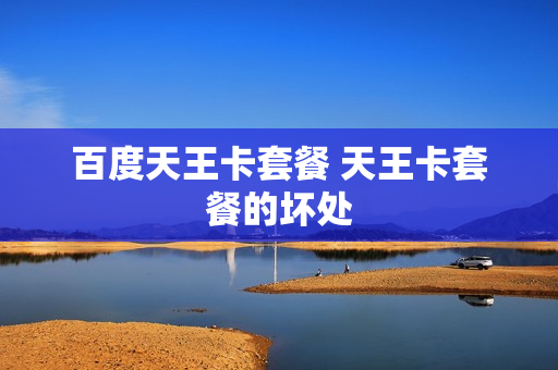百度天王卡套餐 天王卡套餐的坏处