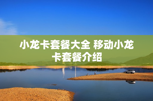小龙卡套餐大全 移动小龙卡套餐介绍