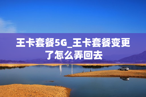 王卡套餐5G_王卡套餐变更了怎么弄回去