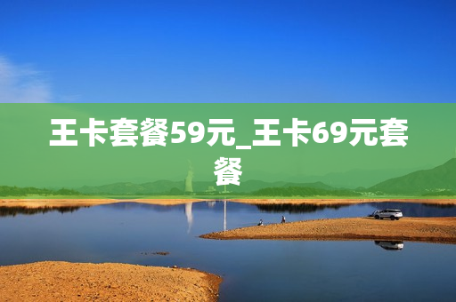 王卡套餐59元_王卡69元套餐