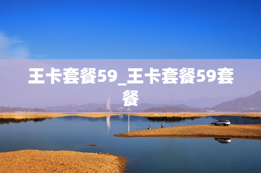 王卡套餐59_王卡套餐59套餐
