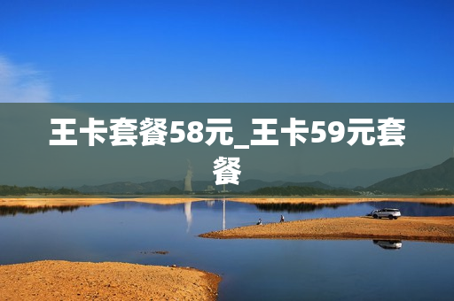 王卡套餐58元_王卡59元套餐