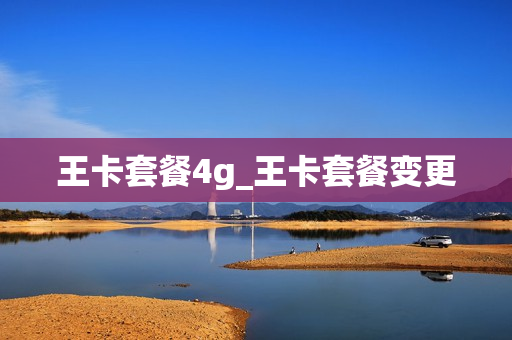 王卡套餐4g_王卡套餐变更
