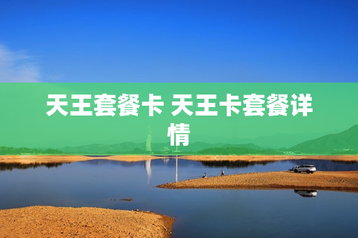 天王套餐卡 天王卡套餐详情