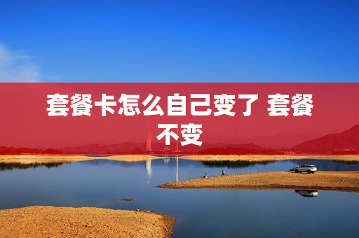 套餐卡怎么自己变了 套餐不变